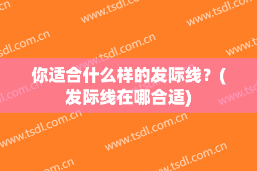 你适合什么样的发际线？(发际线在哪合适)