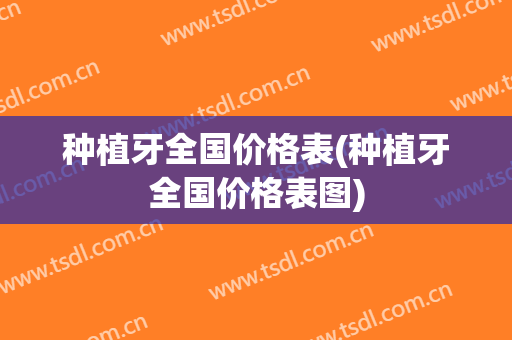 种植牙全国价格表(种植牙全国价格表图)