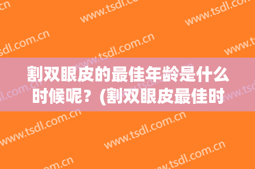 割双眼皮的最佳年龄是什么时候呢？(割双眼皮最佳时期)