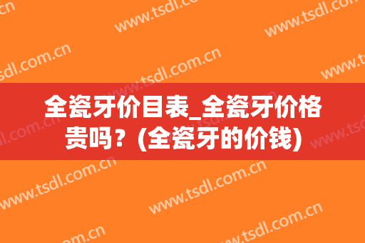 全瓷牙价目表_全瓷牙价格贵吗？(全瓷牙的价钱)