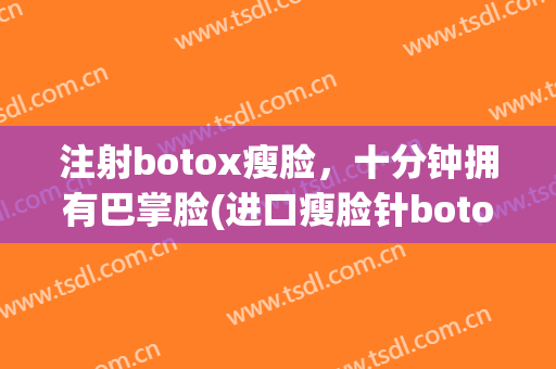 注射botox瘦脸，十分钟拥有巴掌脸(进口瘦脸针botox图片)