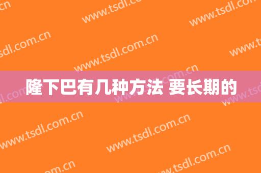 隆下巴有几种方法 要长期的