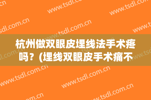 杭州做双眼皮埋线法手术疼吗？(埋线双眼皮手术痛不痛)