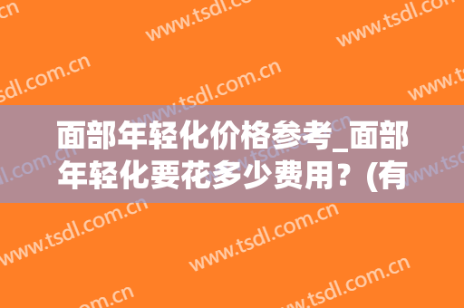 面部年轻化价格参考_面部年轻化要花多少费用？(有做过面部年轻化的吗)