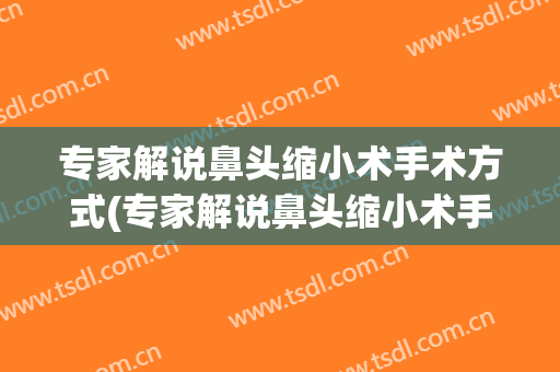 专家解说鼻头缩小术手术方式(专家解说鼻头缩小术手术方式视频)