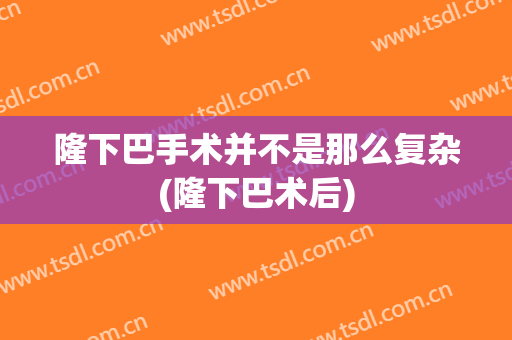 隆下巴手术并不是那么复杂(隆下巴术后)