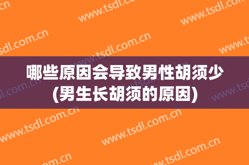 哪些原因会导致男性胡须少(男生长胡须的原因)
