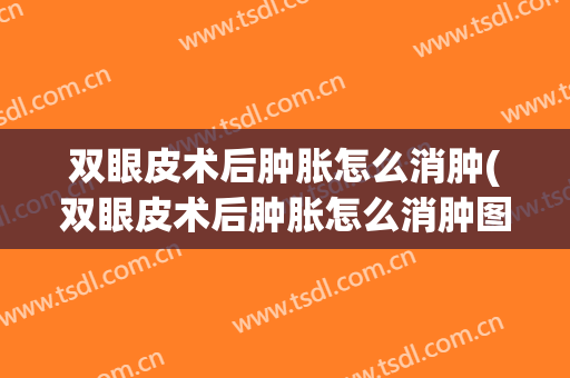 双眼皮术后肿胀怎么消肿(双眼皮术后肿胀怎么消肿图片)