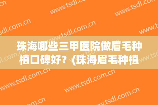 珠海哪些三甲医院做眉毛种植口碑好？(珠海眉毛种植效果)