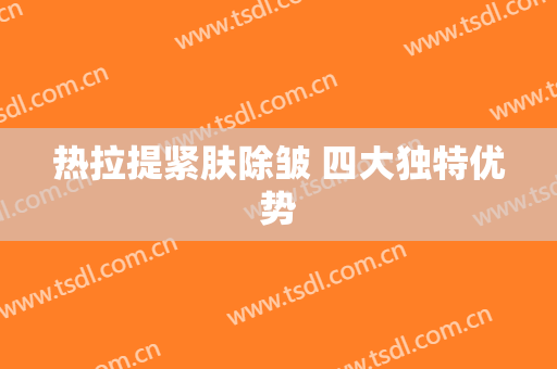 热拉提紧肤除皱 四大独特优势