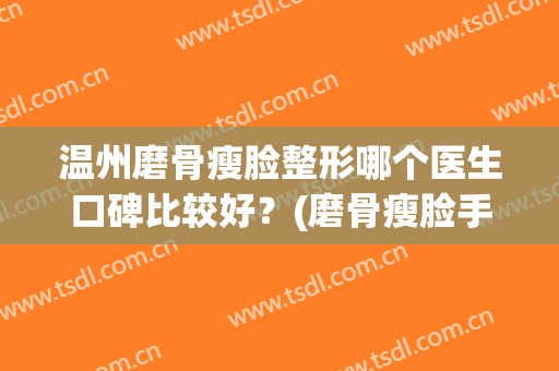 温州磨骨瘦脸整形哪个医生口碑比较好？(磨骨瘦脸手术哪家好)