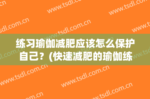 练习瑜伽减肥应该怎么保护自己？(快速减肥的瑜伽练法知识)