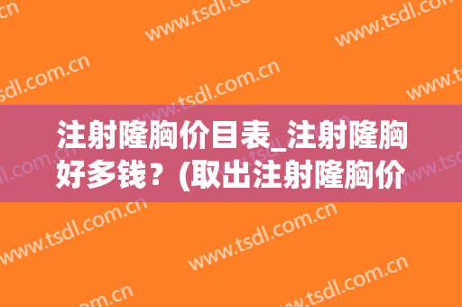 注射隆胸价目表_注射隆胸好多钱？(取出注射隆胸价格大概多少)