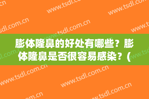 膨体隆鼻的好处有哪些？膨体隆鼻是否很容易感染？(膨体隆鼻的弊端)