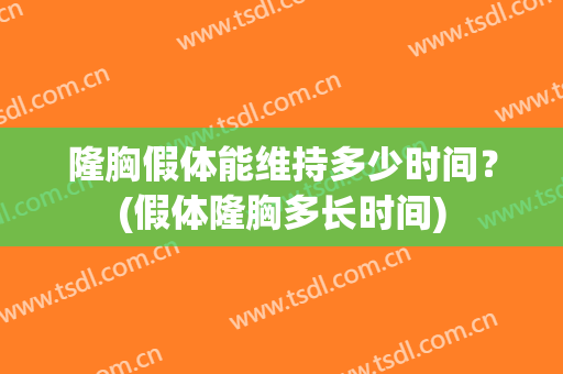 隆胸假体能维持多少时间？(假体隆胸多长时间)