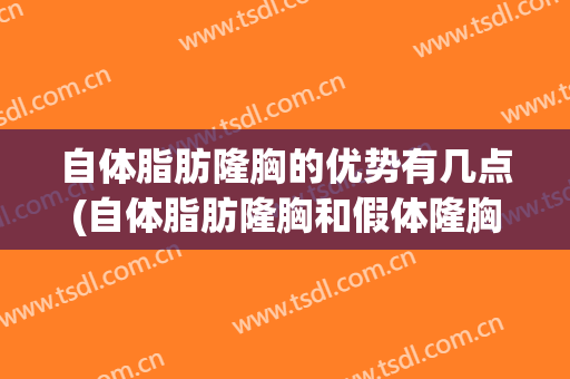 自体脂肪隆胸的优势有几点(自体脂肪隆胸和假体隆胸的优缺点)