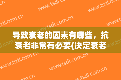 导致衰老的因素有哪些，抗衰老非常有必要(决定衰老的重要因素)