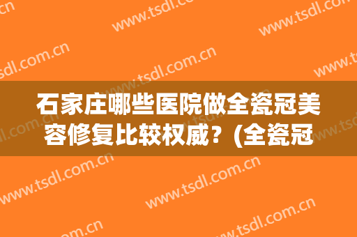 石家庄哪些医院做全瓷冠美容修复比较权威？(全瓷冠修复治疗)