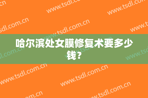 哈尔滨处女膜修复术要多少钱？