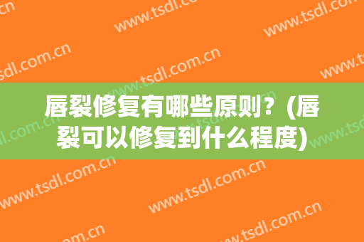唇裂修复有哪些原则？(唇裂可以修复到什么程度)