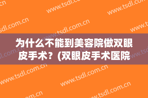 为什么不能到美容院做双眼皮手术？(双眼皮手术医院能做吗)