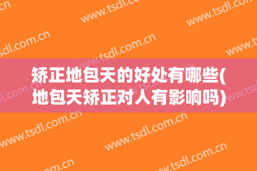 矫正地包天的好处有哪些(地包天矫正对人有影响吗)