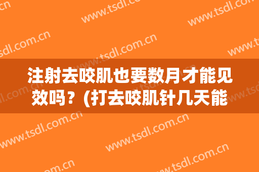 注射去咬肌也要数月才能见效吗？(打去咬肌针几天能看到效果)