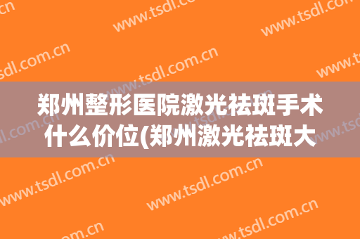 郑州整形医院激光祛斑手术什么价位(郑州激光祛斑大概价位)