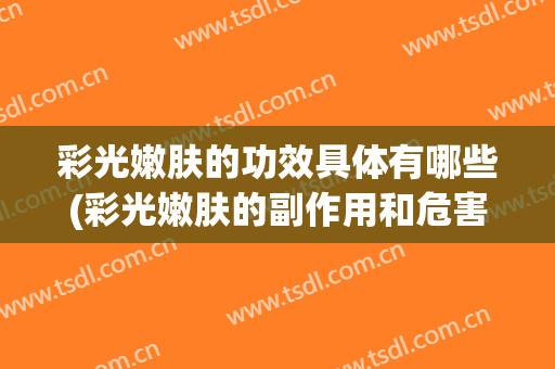 彩光嫩肤的功效具体有哪些(彩光嫩肤的副作用和危害)