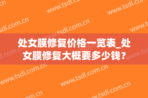 处女膜修复价格一览表_处女膜修复大概要多少钱？