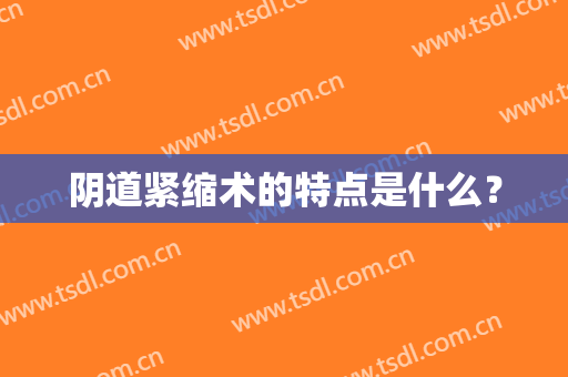 阴道紧缩术的特点是什么？