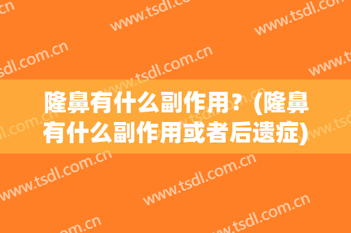 隆鼻有什么副作用？(隆鼻有什么副作用或者后遗症)