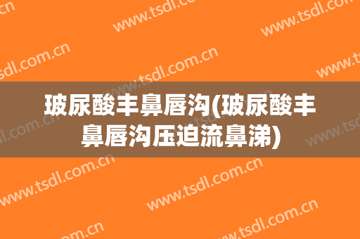 玻尿酸丰鼻唇沟(玻尿酸丰鼻唇沟压迫流鼻涕)