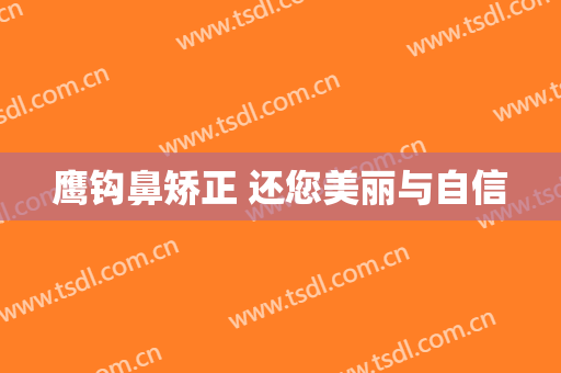 鹰钩鼻矫正 还您美丽与自信