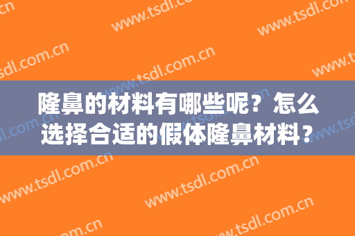隆鼻的材料有哪些呢？怎么选择合适的假体隆鼻材料？(假体隆鼻材料有哪几种)