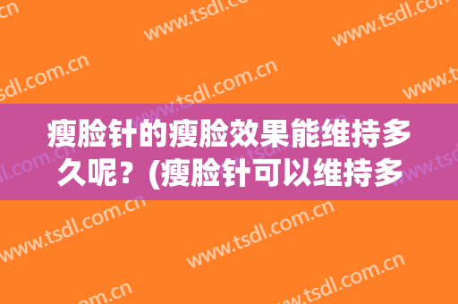 瘦脸针的瘦脸效果能维持多久呢？(瘦脸针可以维持多久呢)