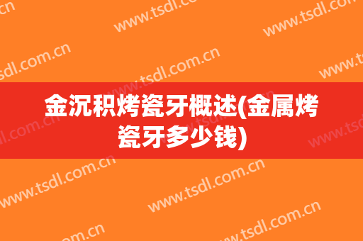 金沉积烤瓷牙概述(金属烤瓷牙多少钱)