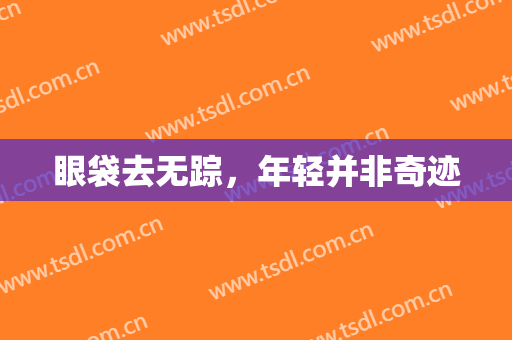眼袋去无踪，年轻并非奇迹