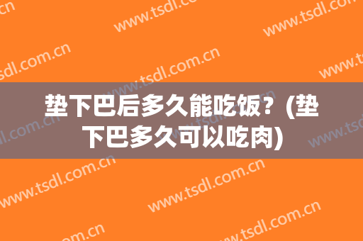 垫下巴后多久能吃饭？(垫下巴多久可以吃肉)