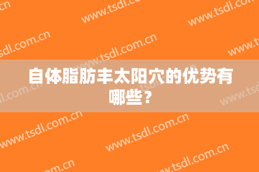 自体脂肪丰太阳穴的优势有哪些？