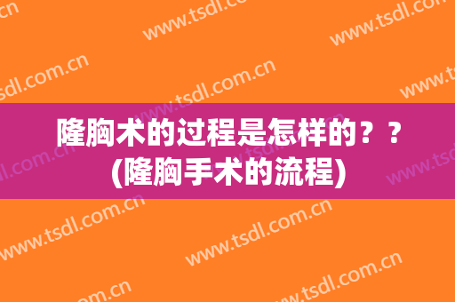 隆胸术的过程是怎样的？?(隆胸手术的流程)