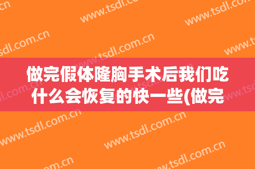 做完假体隆胸手术后我们吃什么会恢复的快一些(做完假体隆胸手术后我们吃什么会恢复的快一些嘛)
