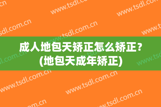 成人地包天矫正怎么矫正？(地包天成年矫正)