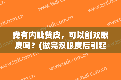 我有内眦赘皮，可以割双眼皮吗？(做完双眼皮后引起内眦赘皮了)