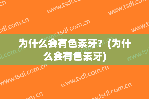 为什么会有色素牙？(为什么会有色素牙)