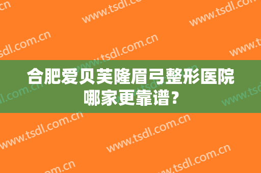合肥爱贝芙隆眉弓整形医院哪家更靠谱? 合肥爱贝芙隆眉弓整形医院哪家更靠谱?