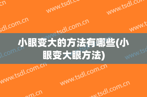 小眼变大的方法有哪些(小眼变大眼方法)