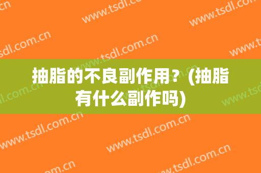 抽脂的不良副作用？(抽脂有什么副作吗)