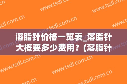 溶脂针价格一览表_溶脂针大概要多少费用？(溶脂针多少钱一支)