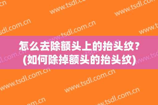 怎么去除额头上的抬头纹？(如何除掉额头的抬头纹)